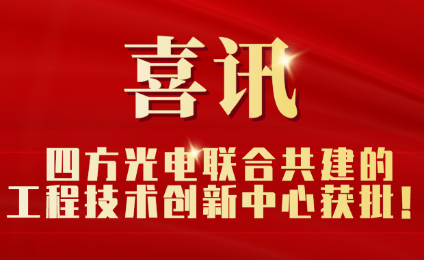 四方光電聯(lián)合共建的工程技術(shù)創(chuàng)新中心獲批！